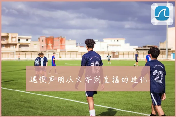 退役声明从文字到直播的进化
