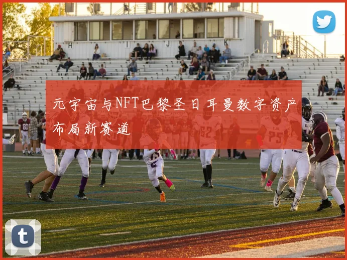 元宇宙与NFT巴黎圣日耳曼数字资产布局新赛道