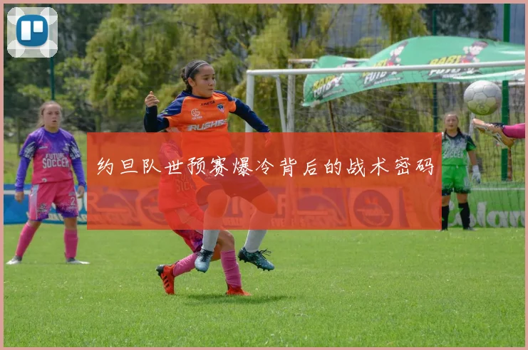 约旦队世预赛爆冷背后的战术密码