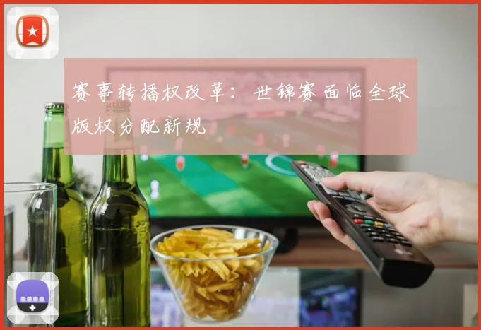 赛事转播权改革：世锦赛面临全球版权分配新规