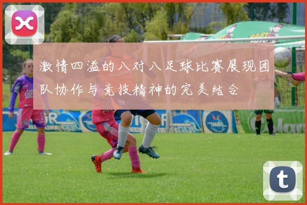 激情四溢的八对八足球比赛展现团队协作与竞技精神的完美结合