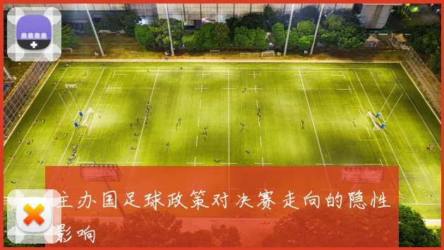 主办国足球政策对决赛走向的隐性影响