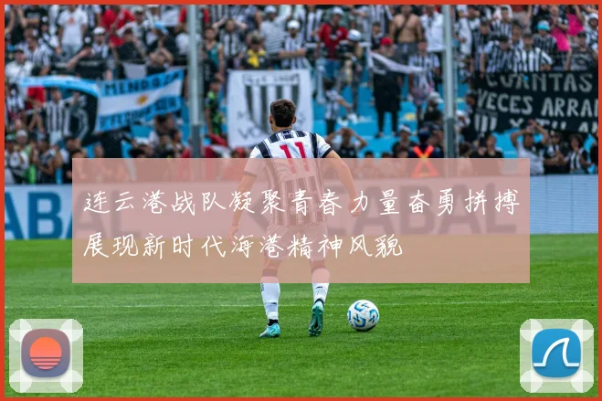 连云港战队凝聚青春力量奋勇拼搏展现新时代海港精神风貌