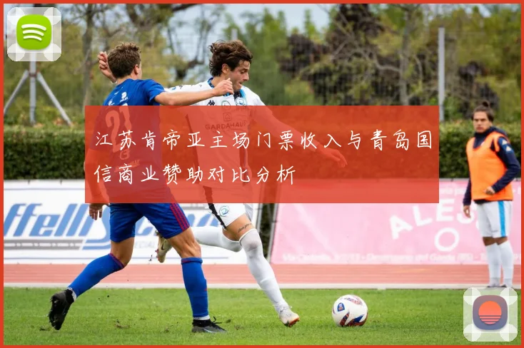 江苏肯帝亚主场门票收入与青岛国信商业赞助对比分析