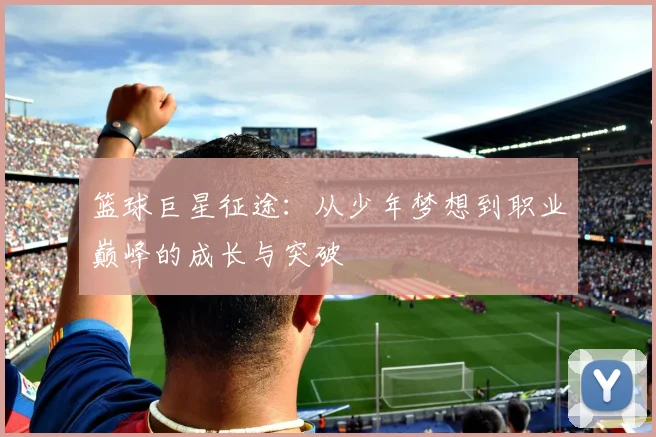 篮球巨星征途：从少年梦想到职业巅峰的成长与突破