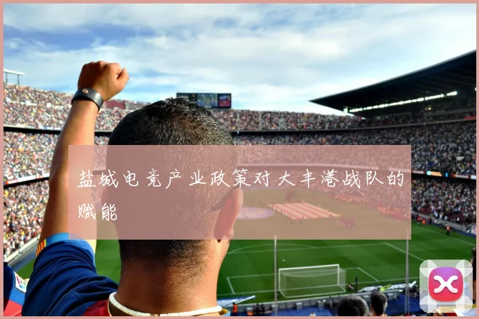 盐城电竞产业政策对大丰港战队的赋能