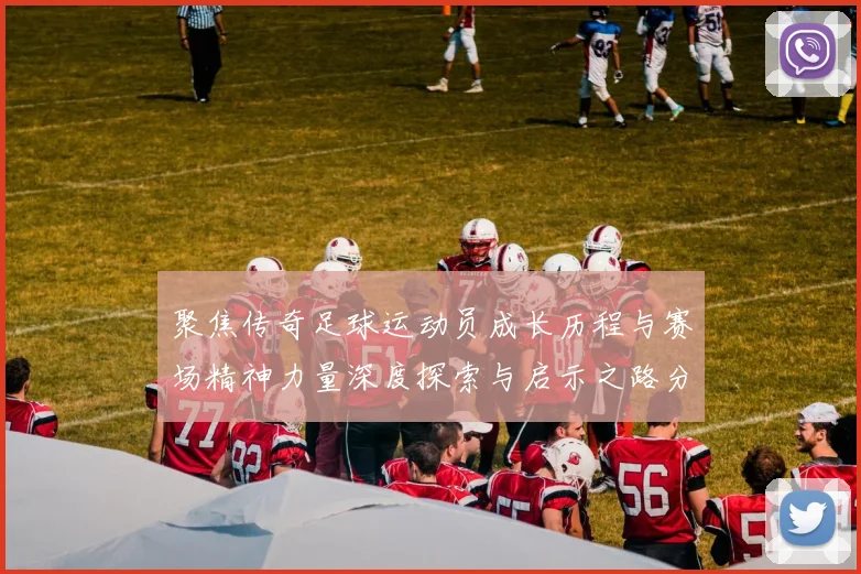 聚焦传奇足球运动员成长历程与赛场精神力量深度探索与启示之路分析