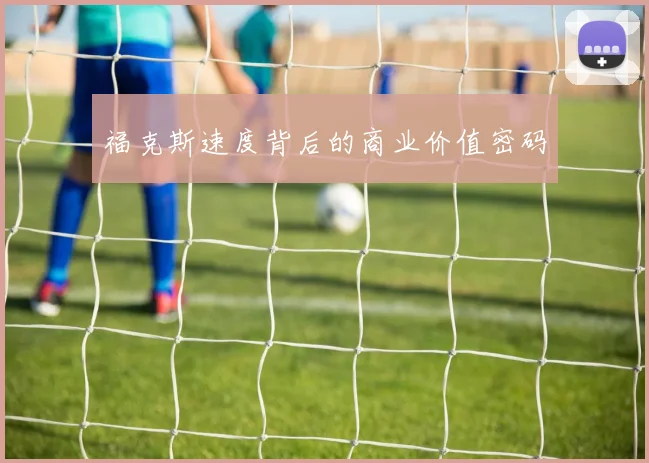 福克斯速度背后的商业价值密码