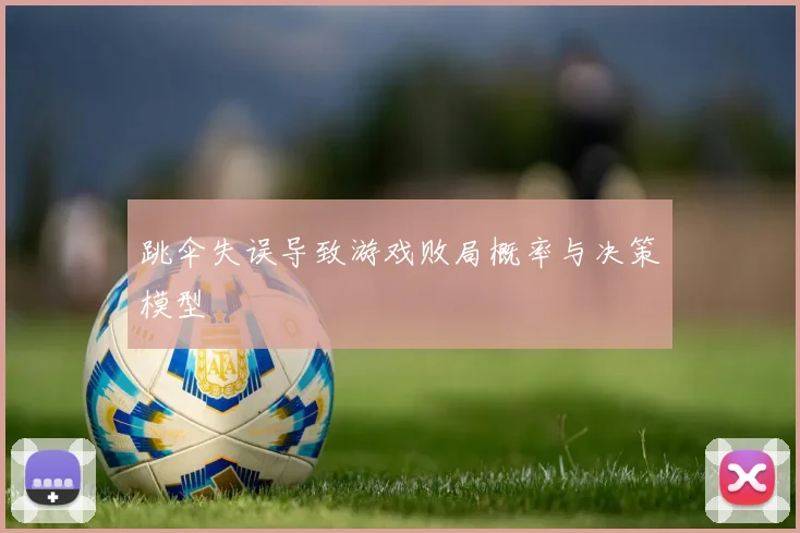 跳伞失误导致游戏败局概率与决策模型